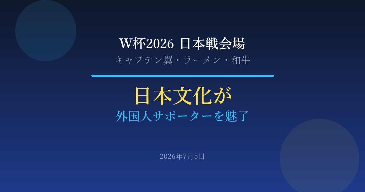 2026年7月5日 W杯会場で日本文化ブーム|キャプテン翼とラーメンに魅了された外国人サポーター